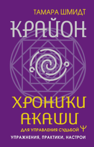 Крайон. Хроники Акаши для управления судьбой. Упражнения, практики, настрои. Шмидт Т.