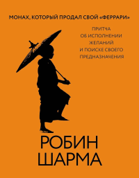 Монах, который продал свой «феррари». Притча об исполнении желаний и поиске своего предназначения. Шарма Р.