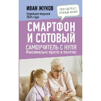 Смартфон и сотовый. Самоучитель с нуля. Максимально просто и понятно. Новейшее издание 2024 года. Жуков Иван