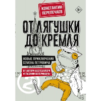 От лягушки до Кремля. Новые приключения Семена Петровича. Перепечаев К.А.