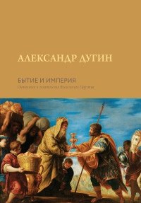 Бытие и Империя. Онтология и эсхатология Вселенского Царства. Дугин А.Г.