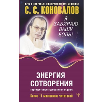 Энергия Сотворения. Я забираю вашу боль! Слово о Докторе. Коновалов С.С.