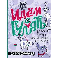 Идем ГУЛаЯТЬ. Нескучные прогулки для питомцев и их хозяев. Шаманова Т.Г.