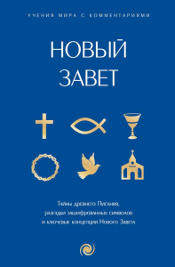 Новый Завет: с пояснениями и комментариями. Тайны Древнего Писания, разгадки зашифрованных символов и ключевые концепции Нового Завета. .