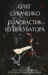 Головастик из инкубатора. Когда-то я дал слово пацана: рассказать всю правду о детском доме. Сукаченко О.А.