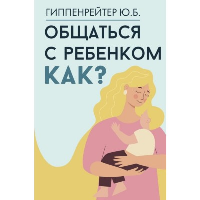 Общаться с ребенком. Как?. Гиппенрейтер Ю.Б.