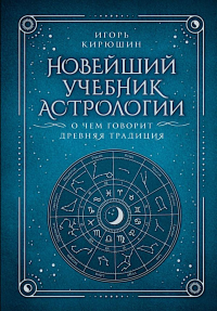 Новейший учебник астрологии. О чем говорит древняя традиция. Кирюшин И.В.