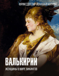 Валькирии. Женщины в мире викингов. Фриксдоттир Й.