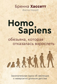 Homo Sapiens. Обезьяна, которая отказалась взрослеть. Занимательная наука об эволюции и невероятно длинном детстве. Хассетт Бренна