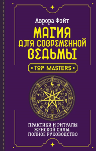 Магия для современной ведьмы. Практики и ритуалы женской силы. Полное руководство. Фэйт Аврора