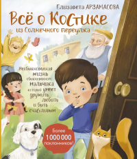 Всё о Костике из Солнечного переулка. Необыкновенная жизнь обыкновенного мальчика, который умеет дружить, любить и быть счастливым. Арзамасова Елизавета