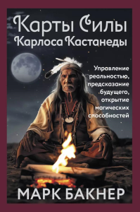 Карты Силы Карлоса Кастанеды. Управление реальностью, предсказание будущего, открытие магических способностей. Марк Бакнер