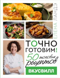 Точно готовим! 50 топовых рецептов Вкусвилл. Ландэ Елена