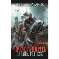 Время умирать. Рязань, год 1237. Баранов Н.А.