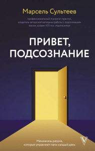 Привет, подсознание. Механизмы разума, которые управляют нами каждый день. Сультеев М.Р.