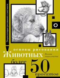 Основы рисования животных. Более 50 проектов. Полная энциклопедия. .