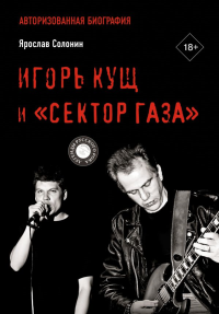 Игорь Кущ и "Сектор Газа". Авторизованная биография. Солонин Я.Г.