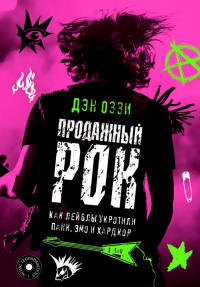 Продажный рок. Как лейблы укротили панк, эмо и хардкор. Оззи Д.