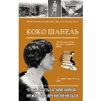 Коко Шанель. Чтобы быть незаменимой, нужно все время меняться.. Мишаненкова Е.А.