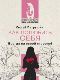 Как полюбить себя несовершенного. Всегда на своей стороне!. Петрушин С.В.