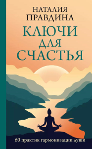 Ключи для счастья: 60 практик гармонизации души. Правдина Н.Б.