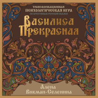 Василиса Прекрасная. Трансформационная психологическая игра по архетипам русской сказки. Викман-Селенина Алена