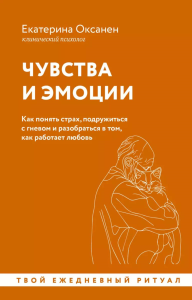 Чувства и эмоции. Как понять страх, подружиться с гневом и разобраться в том, как работает любовь. Оксанен Е.О.
