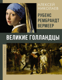 Рубенс, Рембрандт, Вермеер. Великие голландцы. Николаев А.В.