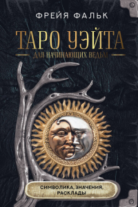 Таро Уэйта для начинающих ведьм: символика, значения, расклады. Фальк Ф.