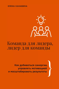 Команда для лидера, лидер для команды. Как добиваться синергии, управлять мотивацией и масштабировать результаты. Канавина Е.А.