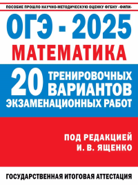 ОГЭ-2025. Математика. 20 тренировочных вариантов экзаменационных работ для подготовки к основному государственному экзамену. Ященко И.В.