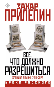 Всё, что должно разрешиться. Хроника войны. 2014-2022. Прилепин Захар