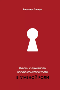 Ключи к архетипам новой женственности. В главной роли. Зинарь В.