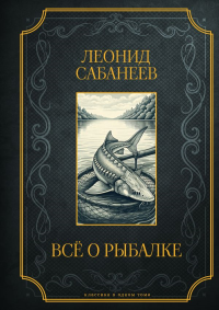 Все о рыбалке. Подарочное издание. Сабанеев Л.П.