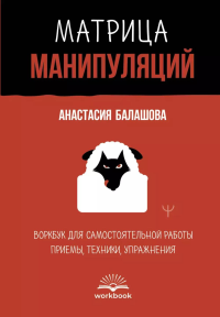 Матрица манипуляций. Воркбук для самостоятельной работы: приемы, техники, упражнения. Балашова Анастасия