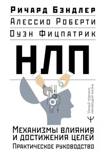 НЛП. Механизмы влияния и достижения целей. Практическое руководство. Бэндлер Р., Роберти Алессио, Фицпатрик Оуэн