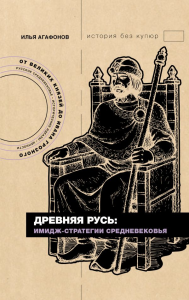 Древняя Русь: имидж-стратегии Средневековья. Агафонов И.С.