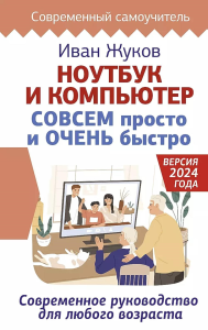 Ноутбук и компьютер СОВСЕМ просто и ОЧЕНЬ быстро. Современное руководство для любого возраста. Жуков Иван