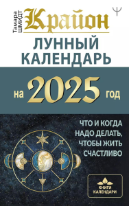 КРАЙОН. Лунный календарь на 2025 год. Что и когда надо делать, чтобы жить счастливо. Шмидт Тамара