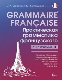 Grammaire francaise. Практическая грамматика французского с ключами. Бакаева С.А., Долгорукова Н.М.