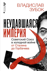 Неудавшаяся империя. Советский Союз в холодной войне от Сталина до Горбачева. Зубок В.М.