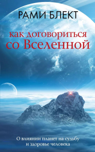 Как договориться со Вселенной, или О влиянии планет на судьбу и здоровье человека. Блект Р.