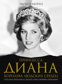 Принцесса Диана. Королева людских сердец. Что она пыталась сказать нам своими образами. Моран Э.