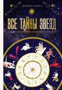 Все тайны звезд. Полная энциклопедия прикладной астрологии. Сантос К.