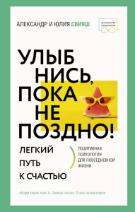 Улыбнись, пока не поздно! Позитивная психология для повседневной жизни. Свияш А.Г., Свияш Ю.В.