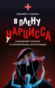 В плену у нарцисса: клинический психолог о разрушительных манипуляциях. Павлова Е.А.