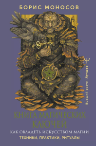 Книга магических ключей. Как овладеть искусством магии. Техники, практики, ритуалы. Моносов Борис