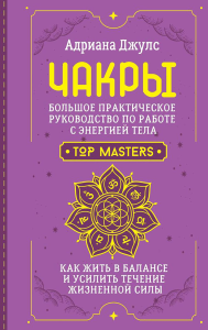 Чакры. Большое практическое руководство по работе с энергией тела. Как жить в балансе и усилить течение жизненной силы. Джулс Адриана