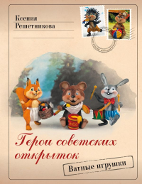 Герои советских открыток. Ватные игрушки. Решетникова К.С.
