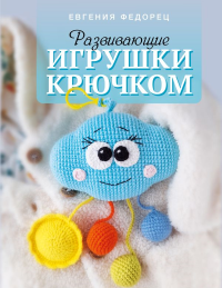 Развивающие игрушки крючком. Федорец Е.В.